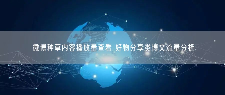 微博种草内容播放量查看 好物分享类博文流量分析