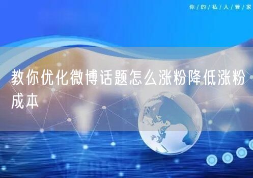 教你优化微博话题怎么涨粉降低涨粉成本